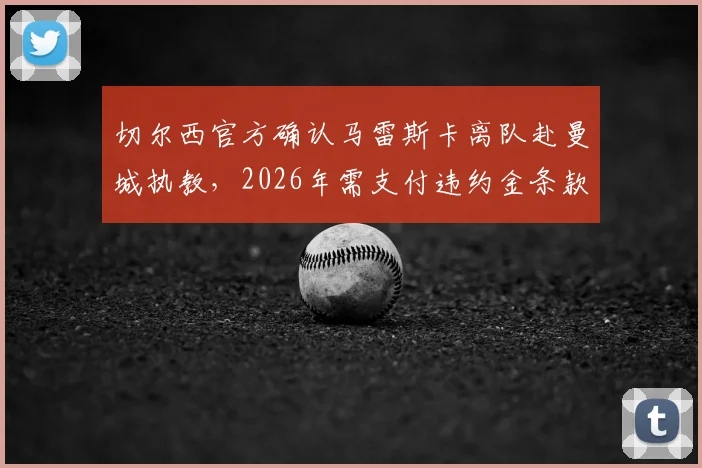 切尔西官方确认马雷斯卡离队赴曼城执教,2026年需支付违约金条款分析