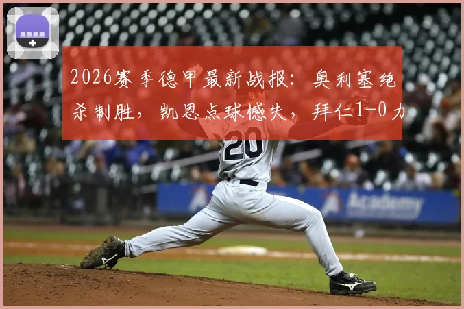 2026赛季德甲最新战报:奥利塞绝杀制胜,凯恩点球憾失,拜仁1-0力克沃尔夫斯堡比赛回顾与集锦