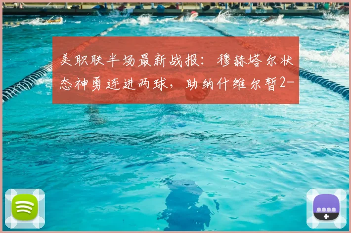 美职联半场最新战报:穆赫塔尔状态神勇连进两球,助纳什维尔暂2-1领先洛杉矶,半场回放与分析