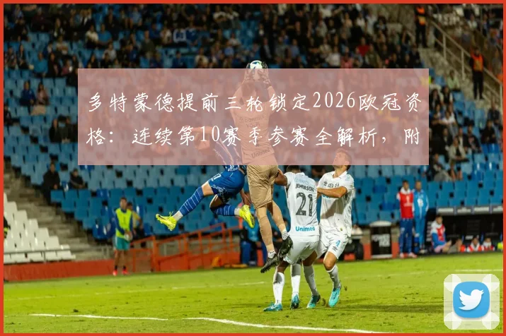 多特蒙德提前三轮锁定2026欧冠资格：连续第10赛季参赛全解析，附德甲球队欧冠历史排名盘点