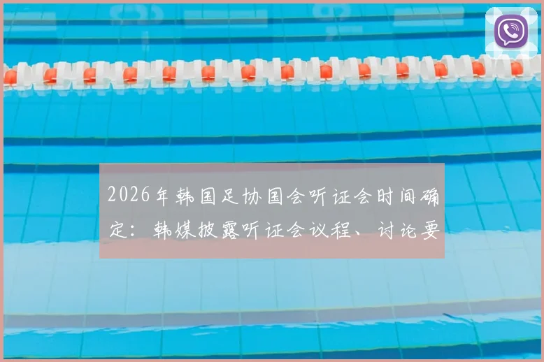 2026年韩国足协国会听证会时间确定：韩媒披露听证会议程、讨论要点及预期影响
