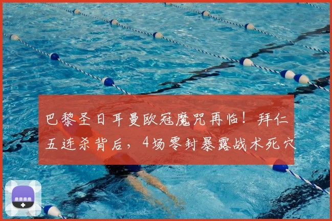 巴黎圣日耳曼欧冠魔咒再临！拜仁五连杀背后，4场零封暴露战术死穴，姆巴佩该如何破局？