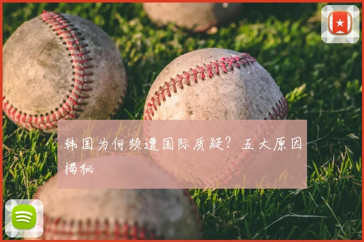 韩国为何频遭国际质疑?五大原因揭秘