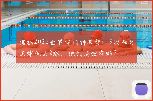 揭秘2026世界杯门神布努:9次面对点球仅丢2球,他到底强在哪?