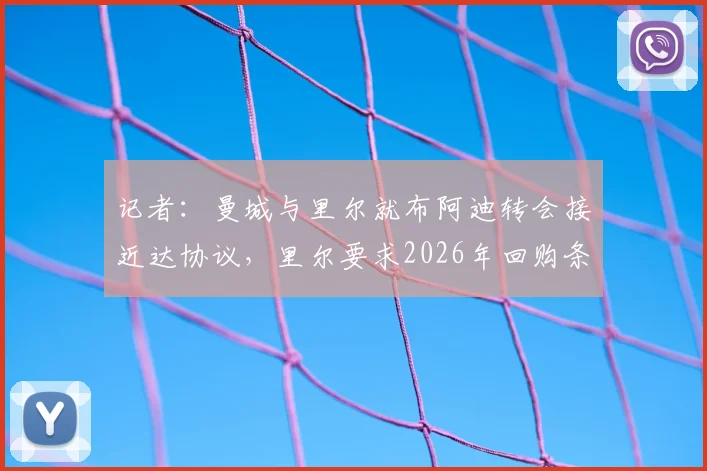 记者：曼城与里尔就布阿迪转会接近达协议，里尔要求2026年回购条款详解