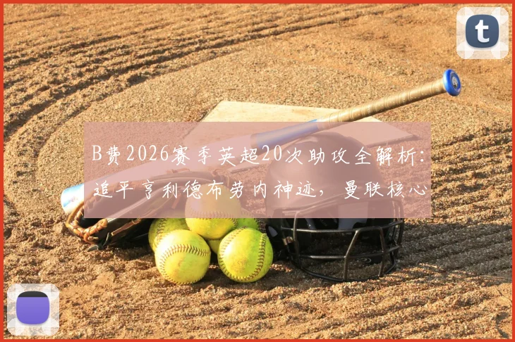 B费2026赛季英超20次助攻全解析：追平亨利德布劳内神迹，曼联核心助攻含金量及未来纪录展望