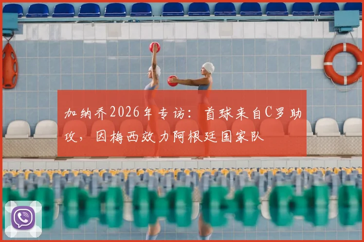 加纳乔2026年专访:首球来自C罗助攻,因梅西效力阿根廷国家队