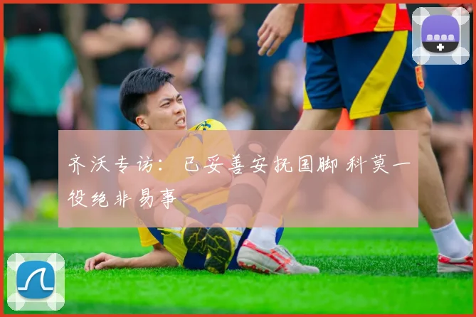 齐沃专访：已妥善安抚国脚 科莫一役绝非易事
