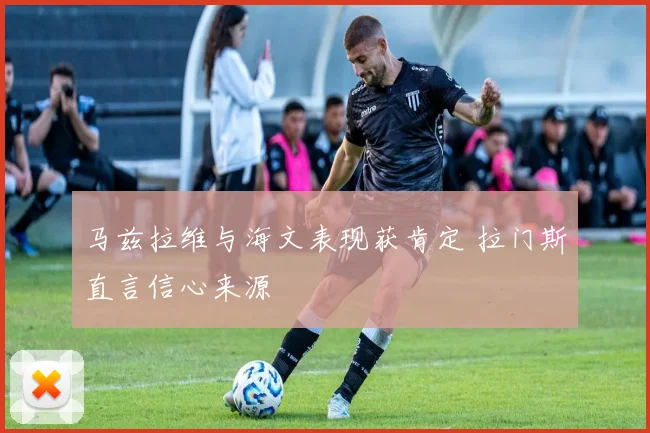马兹拉维与海文表现获肯定 拉门斯直言信心来源