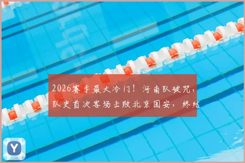 2026赛季最大冷门!河南队破咒,队史首次客场击败北京国安,终结17次不胜纪录