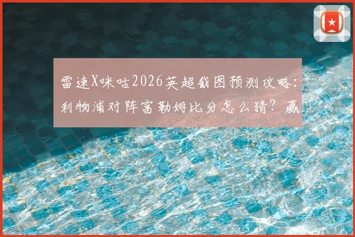 雷速X咪咕2026英超截图预测攻略：利物浦对阵富勒姆比分怎么猜？赢好礼技巧全解析