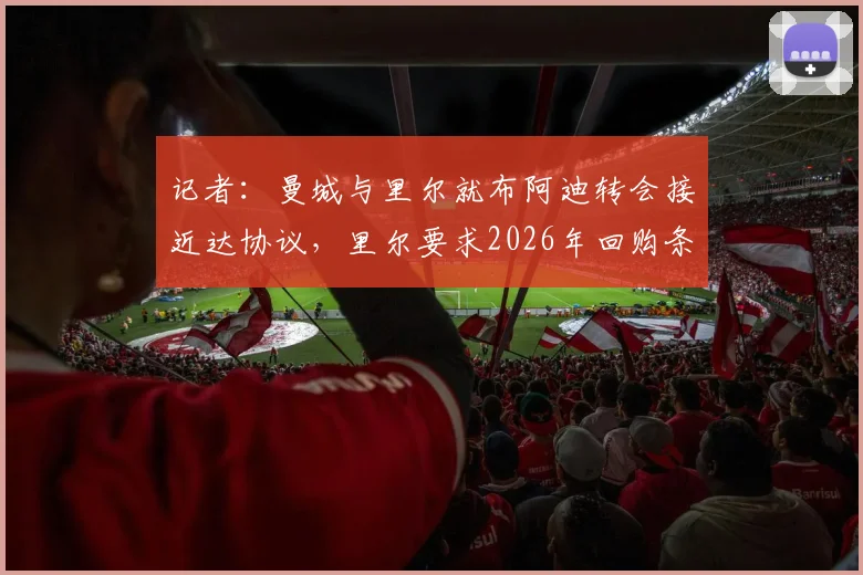 记者:曼城与里尔就布阿迪转会接近达协议,里尔要求2026年回购条款详解