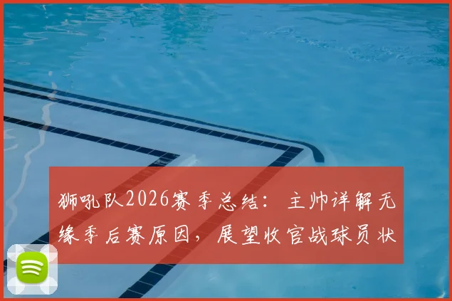 狮吼队2026赛季总结：主帅详解无缘季后赛原因，展望收官战球员状态调整与未来目标