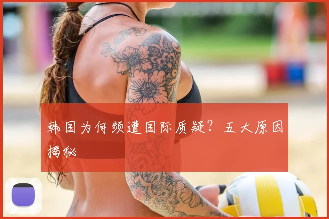 韩国为何频遭国际质疑？五大原因揭秘