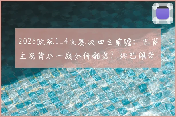 2026欧冠1_4决赛次回合前瞻：巴萨主场背水一战如何翻盘？姆巴佩带伤出战成最大变数，附详细观赛指南