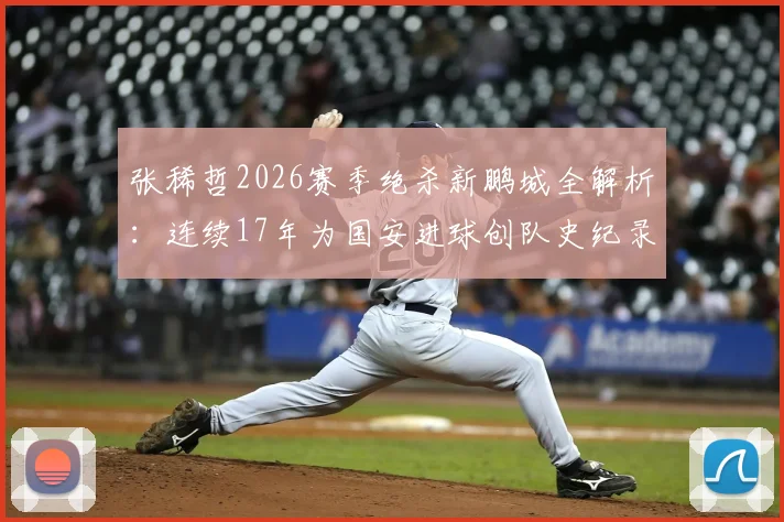 张稀哲2026赛季绝杀新鹏城全解析：连续17年为国安进球创队史纪录，老将如何保持关键先生本色？