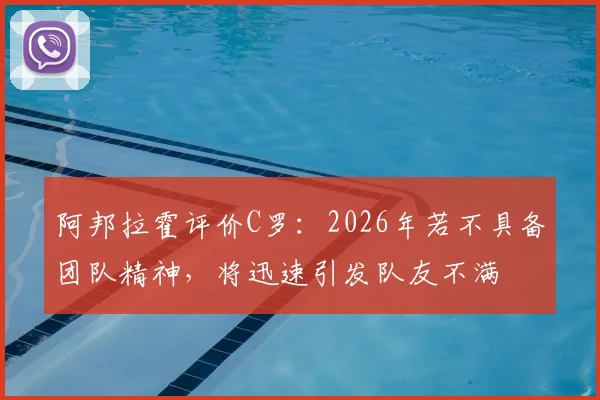 阿邦拉霍评价C罗:2026年若不具备团队精神,将迅速引发队友不满