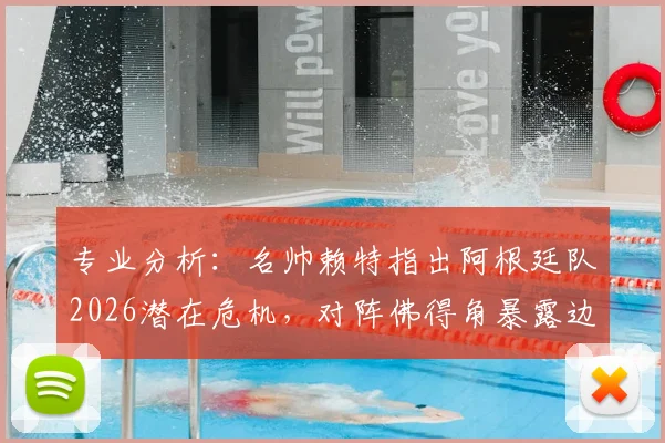 专业分析：名帅赖特指出阿根廷队2026潜在危机，对阵佛得角暴露边路防守重大软肋