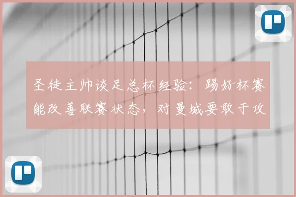 圣徒主帅谈足总杯经验:踢好杯赛能改善联赛状态,对曼城要敢于攻出去