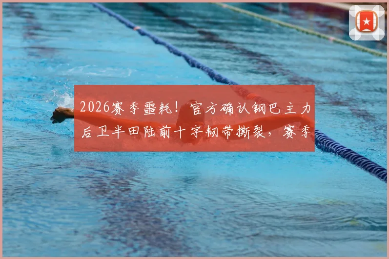2026赛季噩耗！官方确认钢巴主力后卫半田陆前十字韧带撕裂，赛季提前报销，后防线面临严峻考验